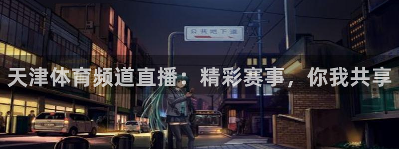 天津体育频道直播：精彩赛事，你我共享