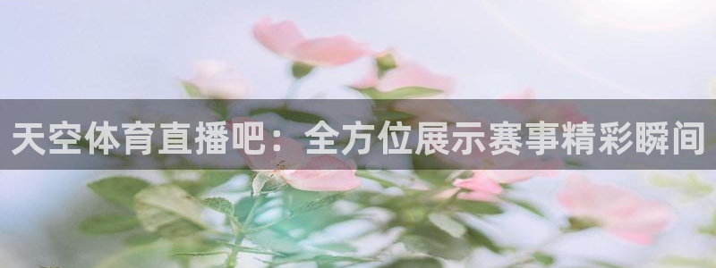 天空体育直播吧：全方位展示赛事精彩瞬间