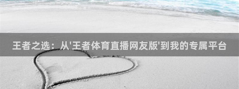 王者之选：从\'王者体育直播网友版\'到我的专属平台