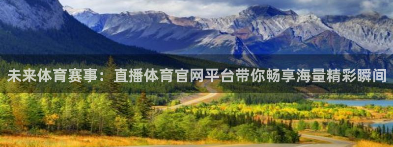 未来体育赛事：直播体育官网平台带你畅享海量精彩瞬间