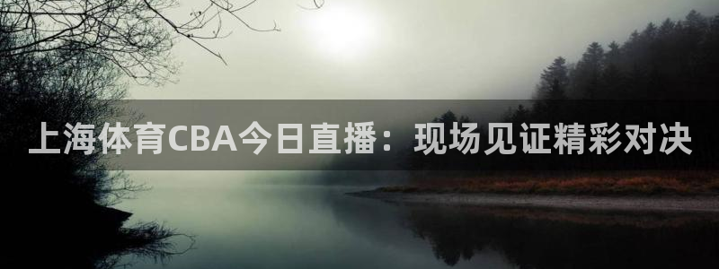 上海体育CBA今日直播：现场见证精彩对决