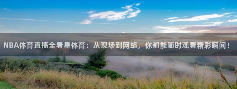 NBA体育直播全看星体育：从现场到网络，你都能随时观看精彩瞬间！