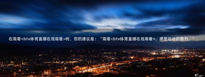 在观看<btv体育直播在线观看>时，您的建议是：“观看<btv体育直播在线观看>，感受运动的魅力。”