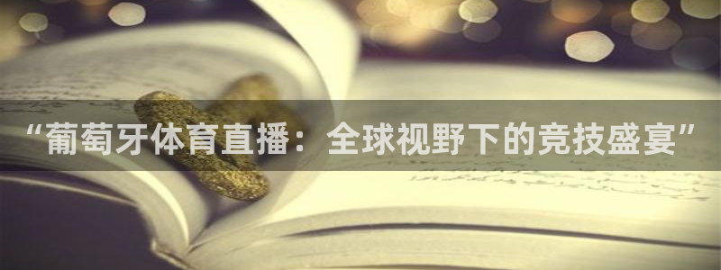 “葡萄牙体育直播：全球视野下的竞技盛宴”