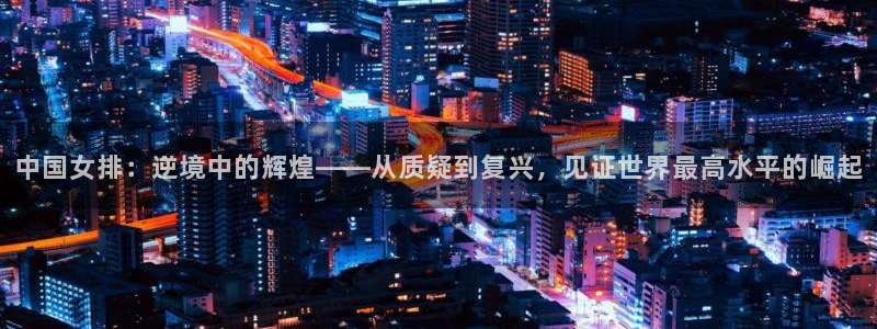 中国女排：逆境中的辉煌——从质疑到复兴，见证世界最高水平的崛起