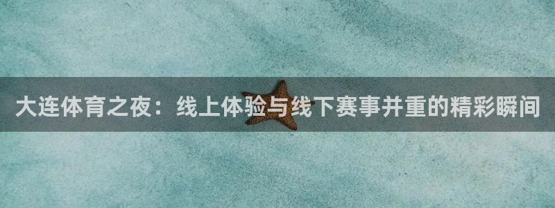 大连体育之夜：线上体验与线下赛事并重的精彩瞬间