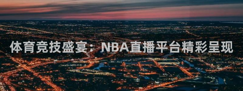 体育竞技盛宴：NBA直播平台精彩呈现
