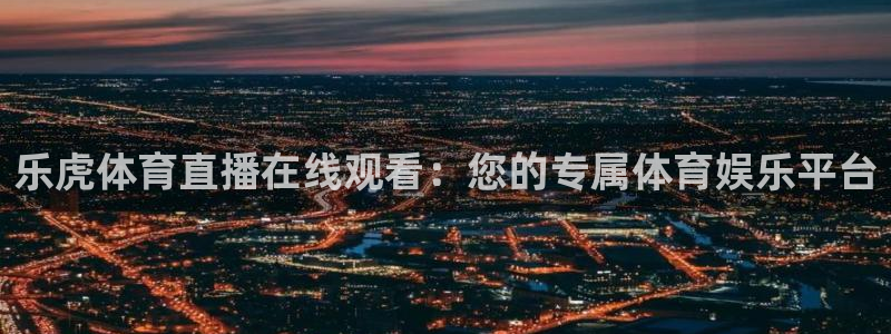 乐虎体育直播在线观看：您的专属体育娱乐平台